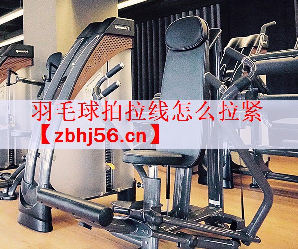 羽毛球拍拉线怎么拉紧