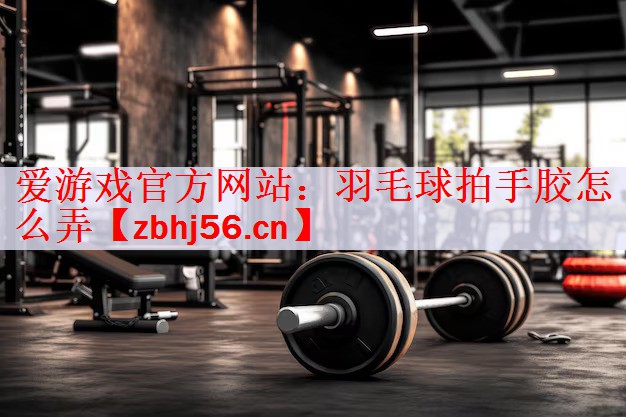 羽毛球拍手胶怎么弄