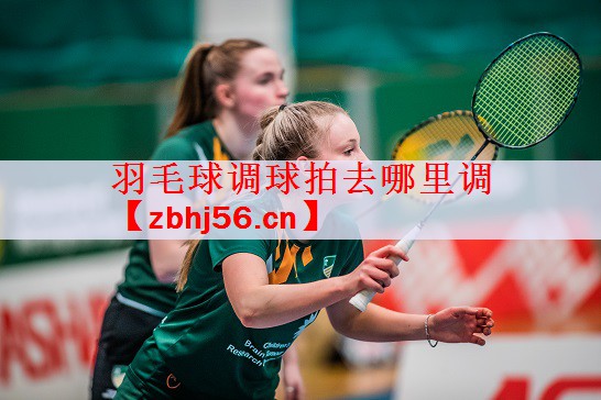 羽毛球调球拍去哪里调